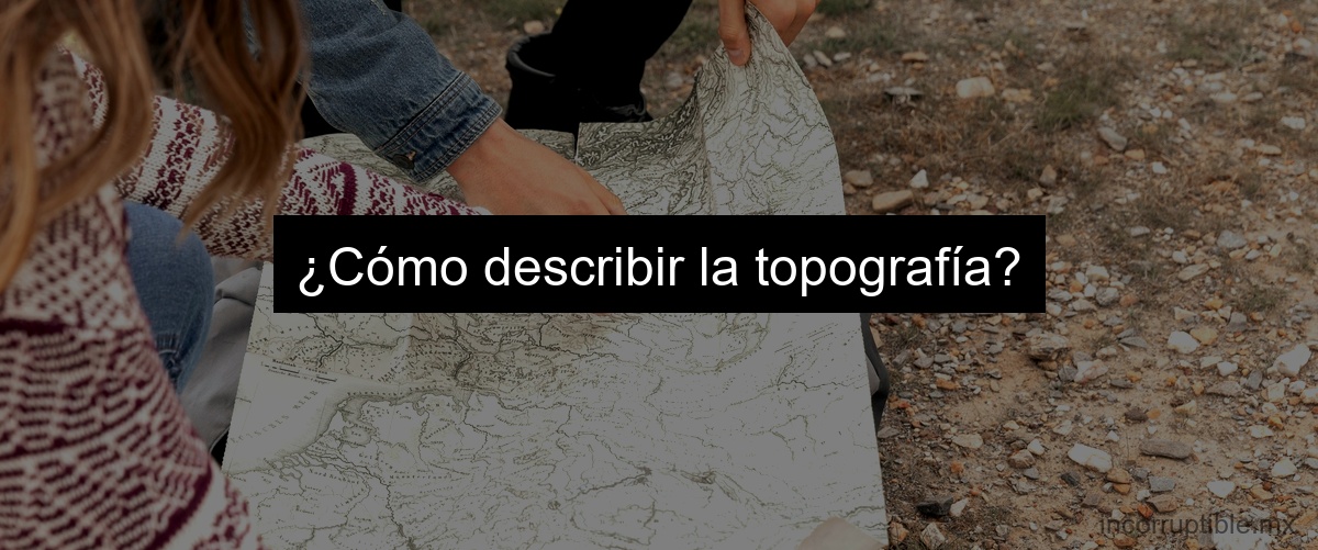 ¿Cómo describir la topografía?