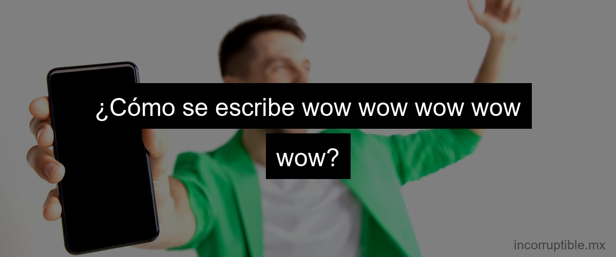 ¿Cómo se escribe wow wow wow wow wow?