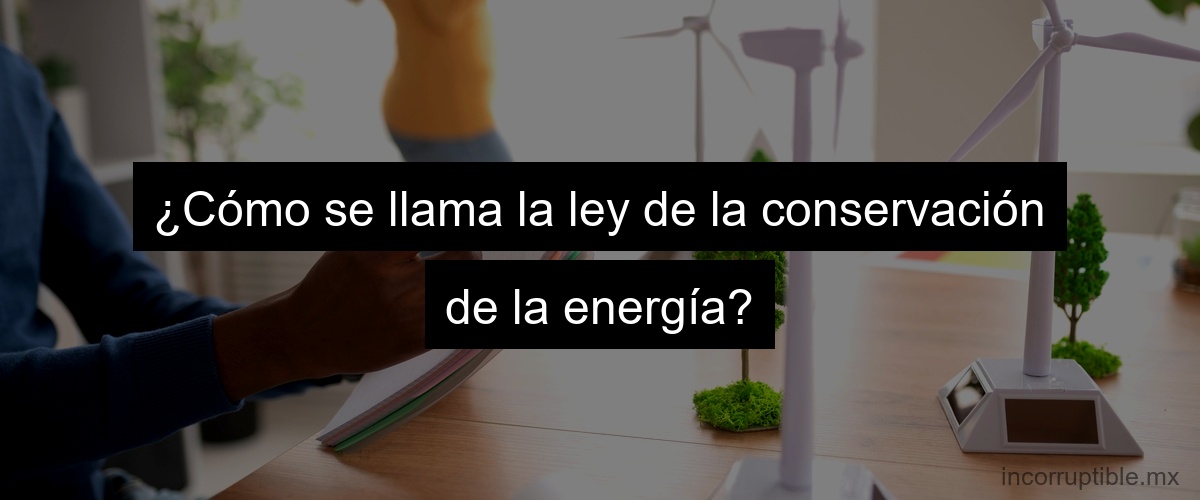 ¿Cómo se llama la ley de la conservación de la energía?