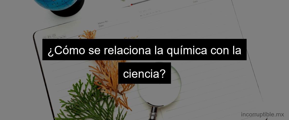 ¿Cómo se relaciona la química con la ciencia?