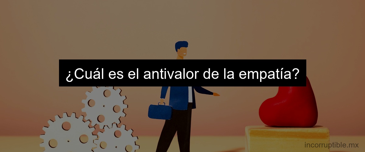 ¿Cuál es el antivalor de la empatía?