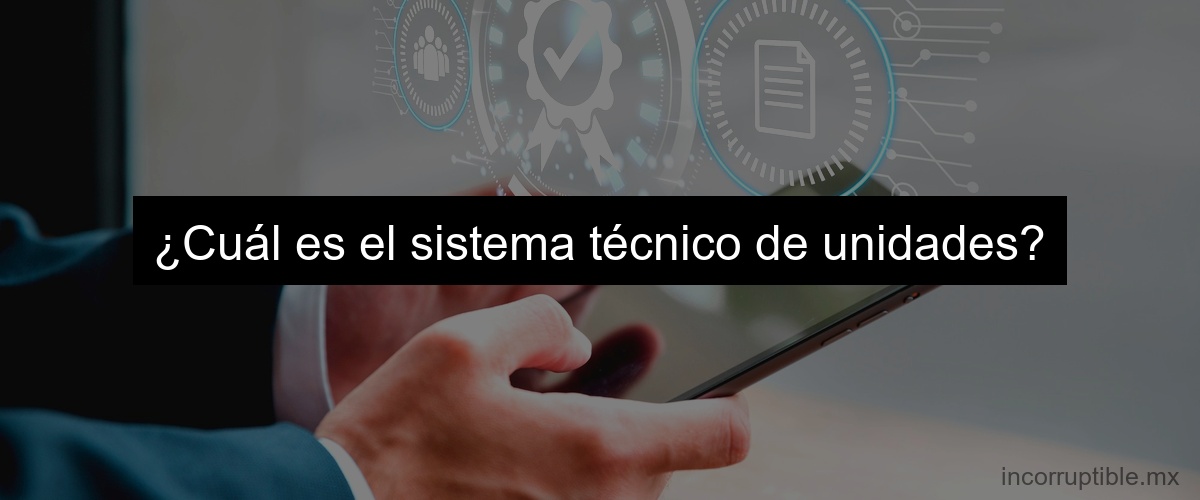 ¿Cuál es el sistema técnico de unidades?