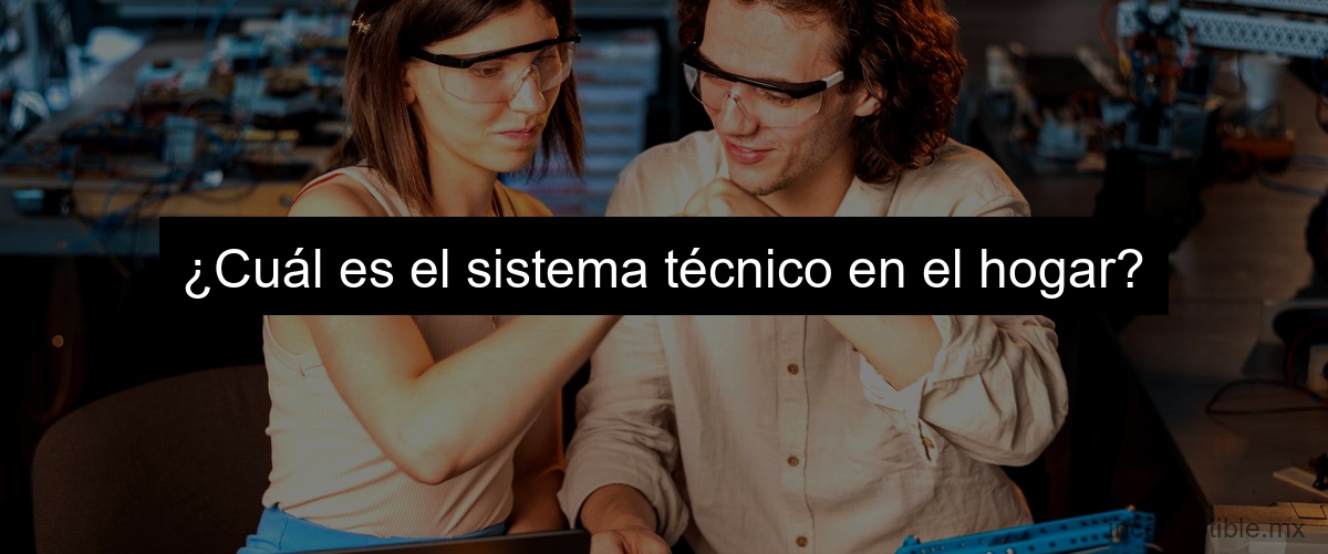 ¿Cuál es el sistema técnico en el hogar?