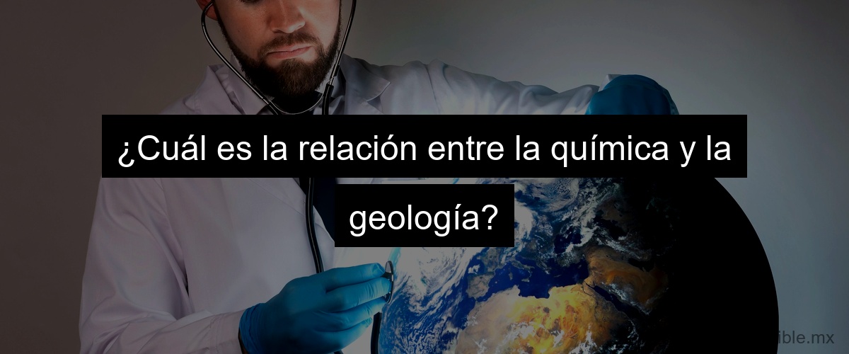 ¿Cuál es la relación entre la química y la geología?