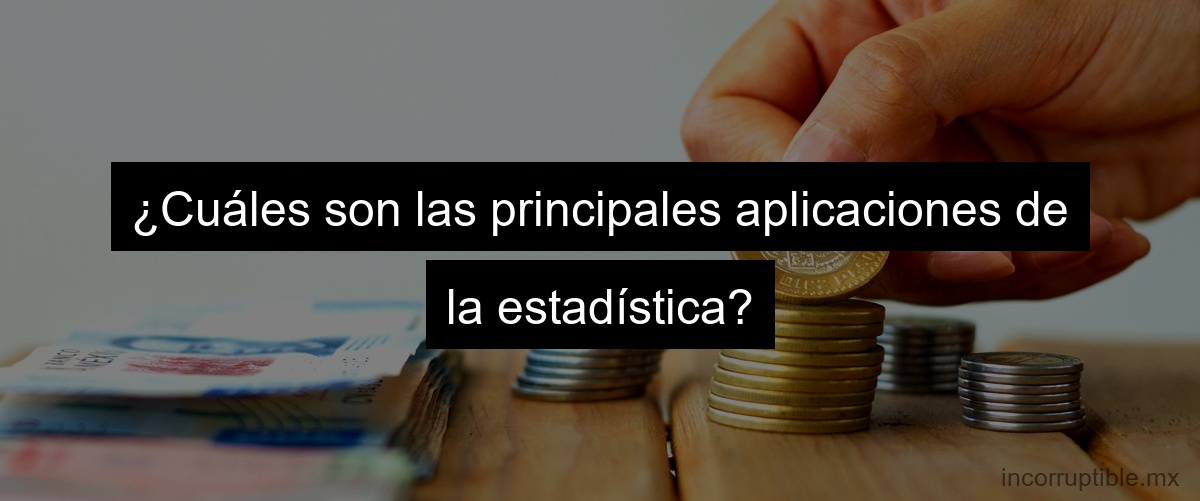 ¿Cuáles son las principales aplicaciones de la estadística?