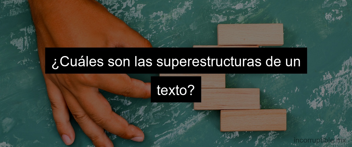 ¿Cuáles son las superestructuras de un texto?