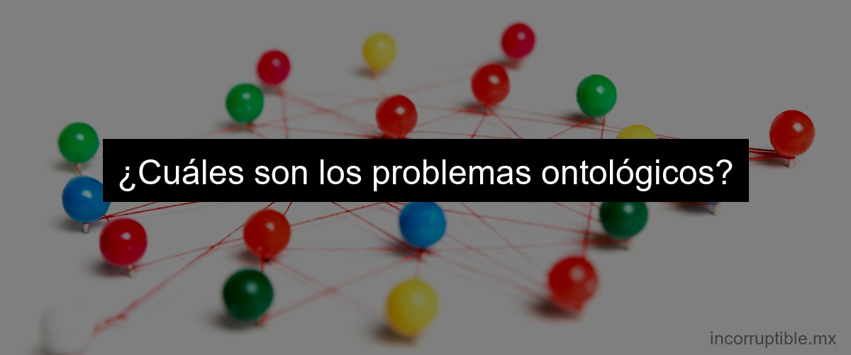 ¿Cuáles son los problemas ontológicos?