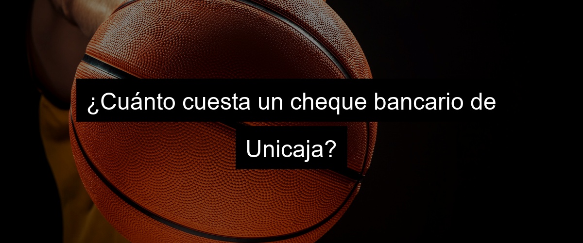 ¿Cuánto cuesta un cheque bancario de Unicaja?