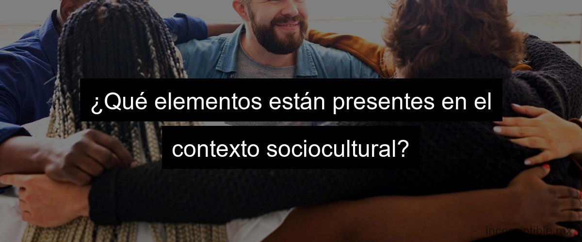 ¿Qué elementos están presentes en el contexto sociocultural?