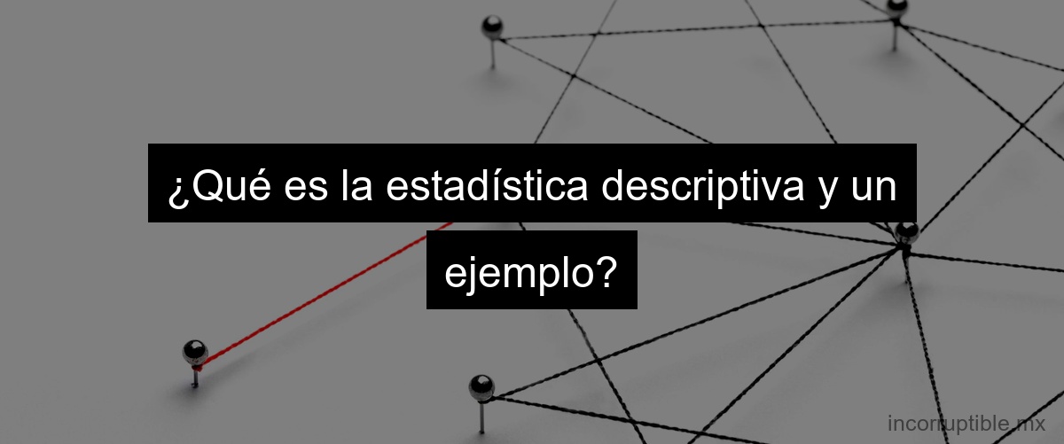 ¿Qué es la estadística descriptiva y un ejemplo?