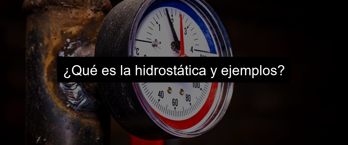 ¿Qué es la hidrostática y ejemplos?