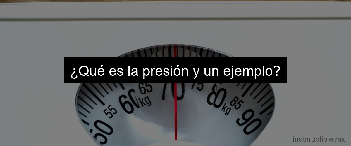 ¿Qué es la presión y un ejemplo?