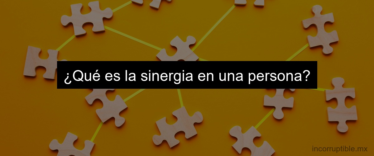 ¿Qué es la sinergia en una persona?