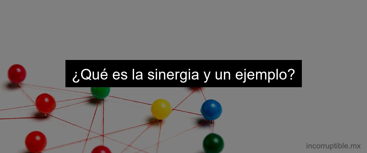 ¿Qué es la sinergia y un ejemplo?