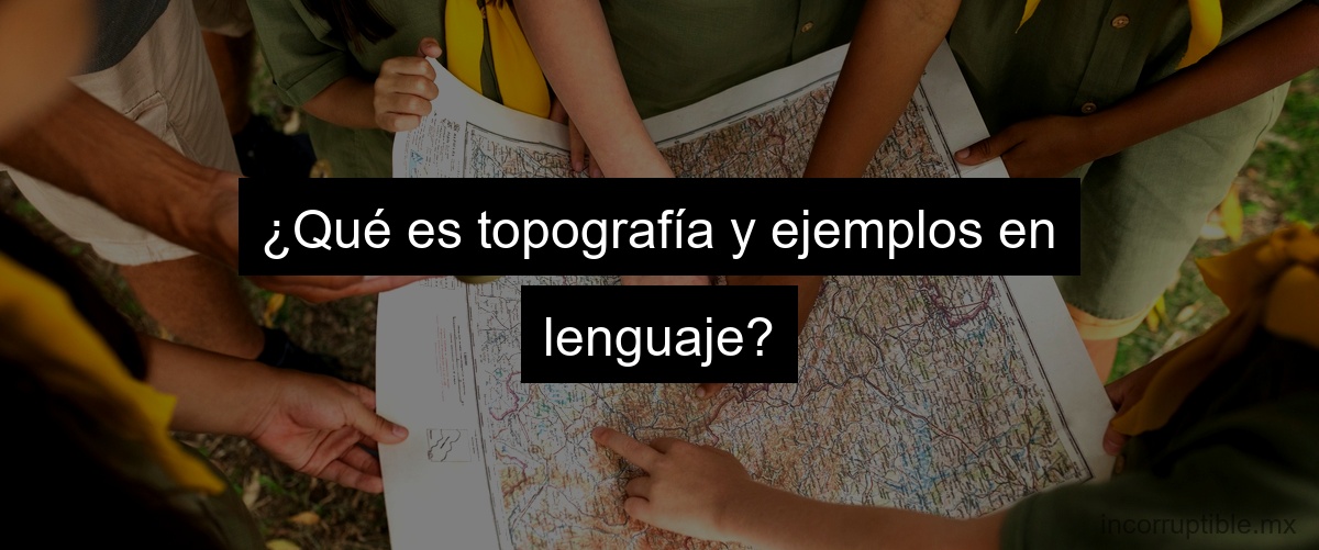 ¿Qué es topografía y ejemplos en lenguaje?