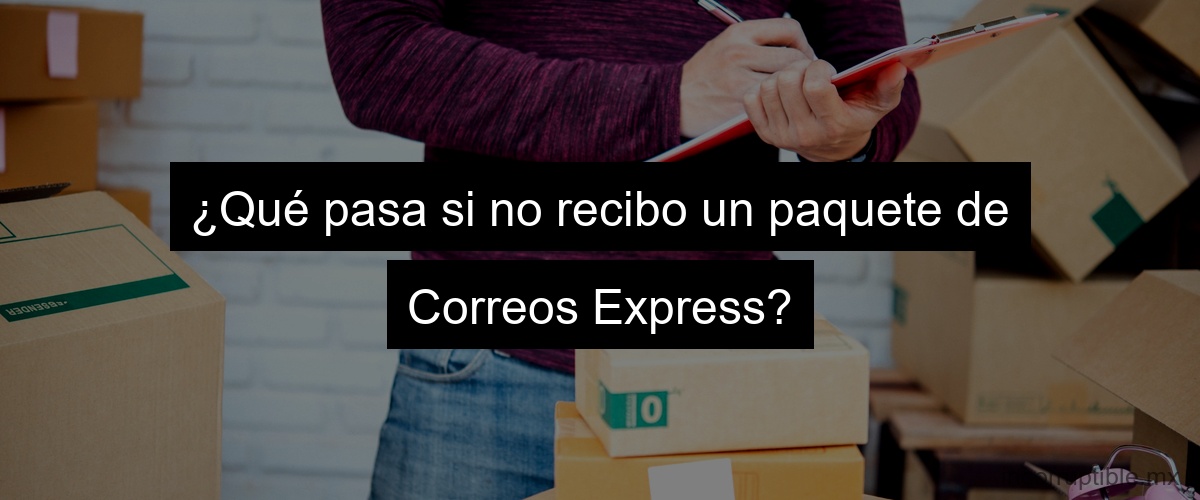 ¿Qué pasa si no recibo un paquete de Correos Express?