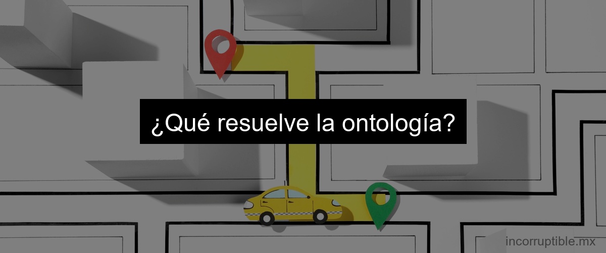 ¿Qué resuelve la ontología?