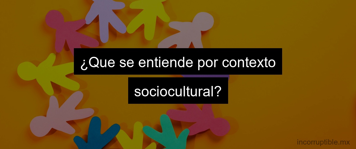 ¿Que se entiende por contexto sociocultural?