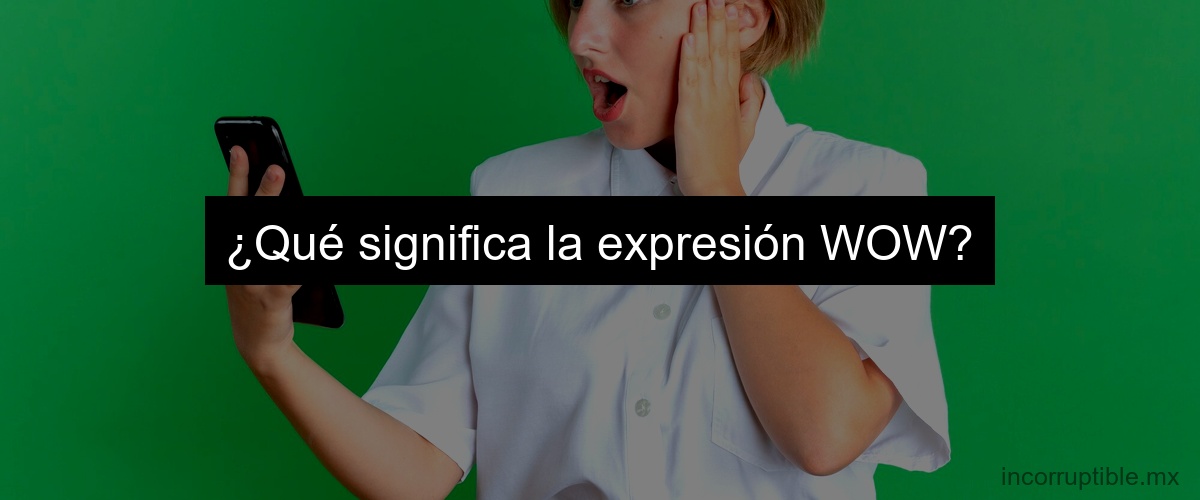 ¿Qué significa la expresión WOW?