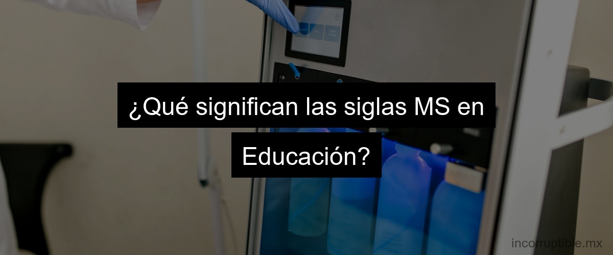 ¿Qué significan las siglas MS en Educación?