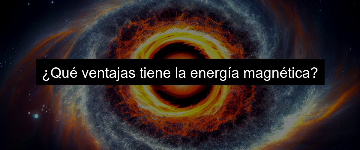 ¿Qué ventajas tiene la energía magnética?